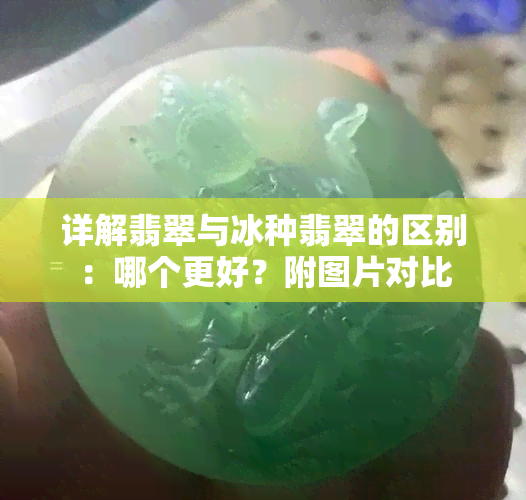 详解翡翠与冰种翡翠的区别：哪个更好？附图片对比