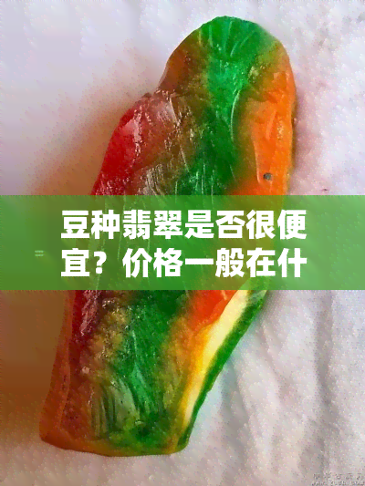 豆种翡翠是否很便宜？价格一般在什么范围？