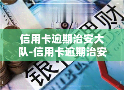 信用卡逾期治安大队-信用卡逾期治安大队受理吗