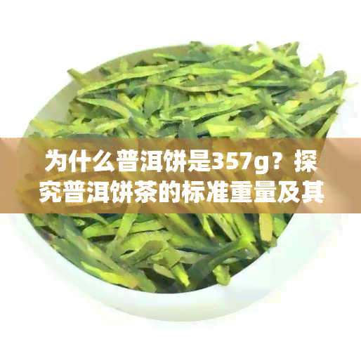 为什么普洱饼是357g？探究普洱饼茶的标准重量及其背后原因