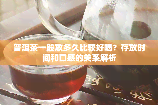 普洱茶一般放多久比较好喝？存放时间和口感的关系解析