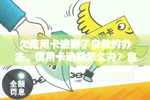 欠信用卡逾期了自救的办法，信用卡逾期怎么办？自救的五个有效方法