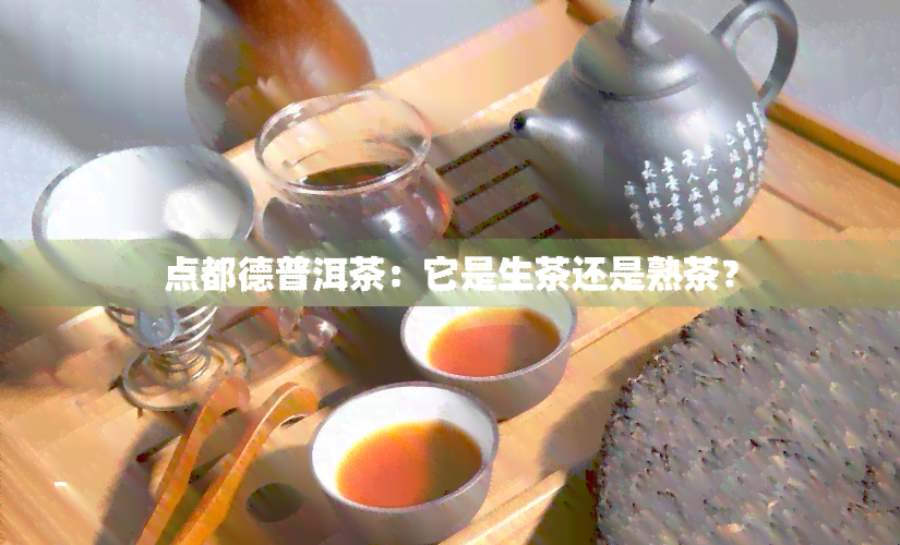 点都德普洱茶：它是生茶还是熟茶？