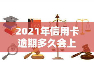 2021年信用卡逾期多久会上？影响及后果全解析