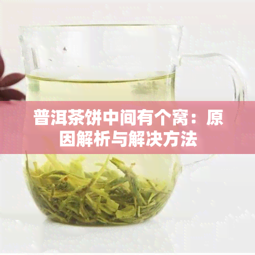 普洱茶饼中间有个窝：原因解析与解决方法