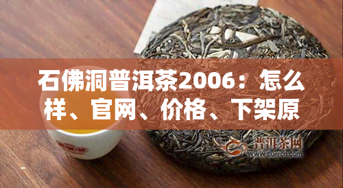 石佛洞普洱茶2006：怎么样、官网、价格、下架原因、官方旗舰店及商标情况