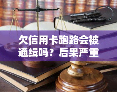 欠信用卡跑路会被通缉吗？后果严重！