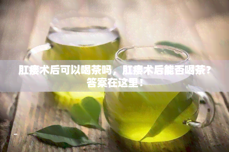 肛瘘术后可以喝茶吗，肛瘘术后能否喝茶？答案在这里！