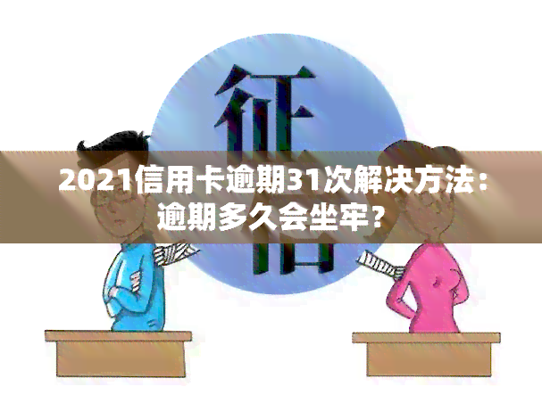 2021信用卡逾期31次解决方法：逾期多久会坐牢？