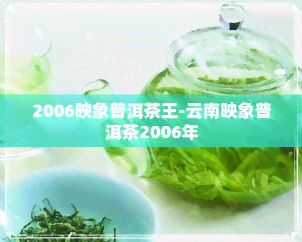 2006映象普洱茶王-云南映象普洱茶2006年