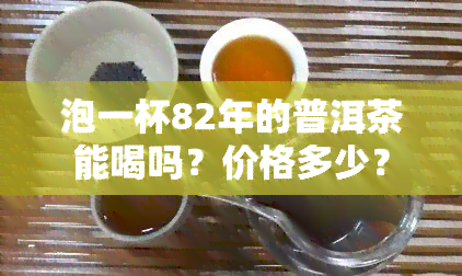 泡一杯82年的普洱茶能喝吗？价格多少？