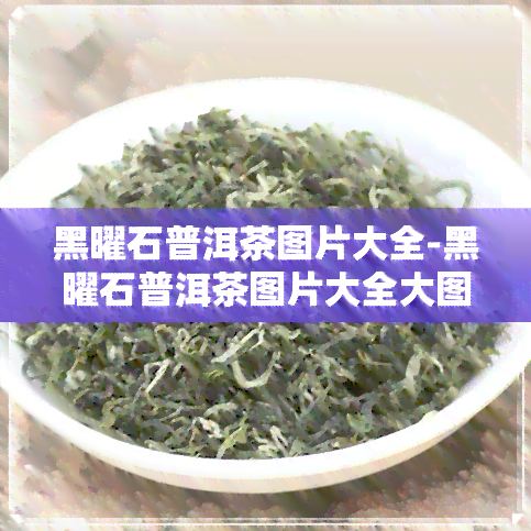 黑曜石普洱茶图片大全-黑曜石普洱茶图片大全大图