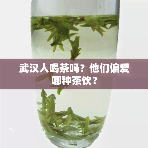 武汉人喝茶吗？他们偏爱哪种茶饮？