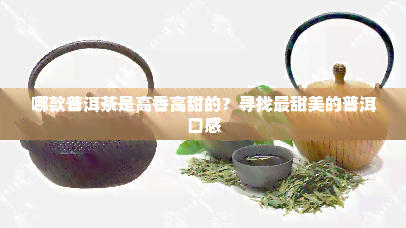 哪款普洱茶是高香高甜的？寻找最甜美的普洱口感