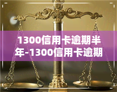 1300信用卡逾期半年-1300信用卡逾期半年会怎么样