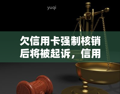 欠信用卡强制核销后将被起诉，信用卡欠款不还，强制核销后或将面临诉讼风险