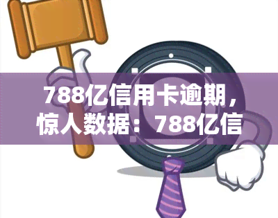 788亿信用卡逾期，惊人数据：788亿信用卡逾期，揭示出中国消费者金融风险的严重性