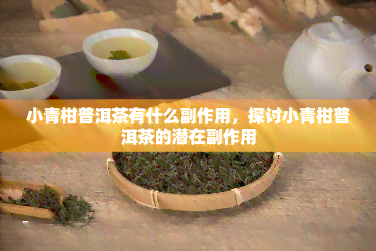 小青柑普洱茶有什么副作用，探讨小青柑普洱茶的潜在副作用