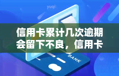 信用卡累计几次逾期会留下不良，信用卡逾期次数对信用记录的影响：达到多少次就会有不良记录？