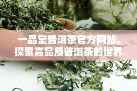 一品堂普洱茶官方网站，探索高品质普洱茶的世界：一品堂普洱茶官方网站