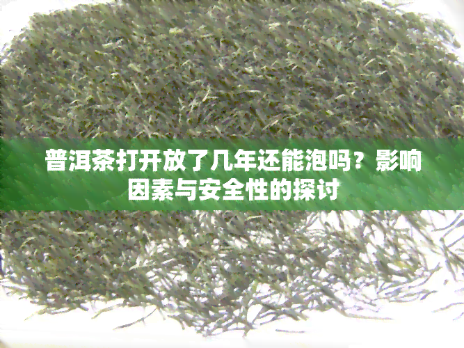 普洱茶打开放了几年还能泡吗？影响因素与安全性的探讨