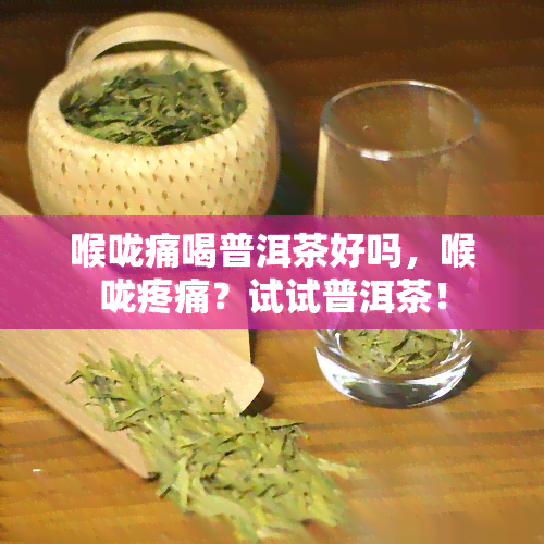 喉咙痛喝普洱茶好吗，喉咙疼痛？试试普洱茶！