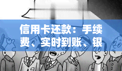 信用卡还款：手续费、实时到账、银行卡限制、还款日修改及判决书