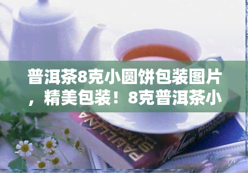 普洱茶8克小圆饼包装图片，精美包装！8克普洱茶小圆饼，品味醇厚口感