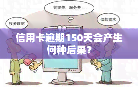 信用卡逾期150天会产生何种后果？