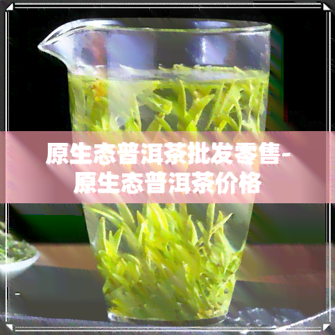 原生态普洱茶批发零售-原生态普洱茶价格