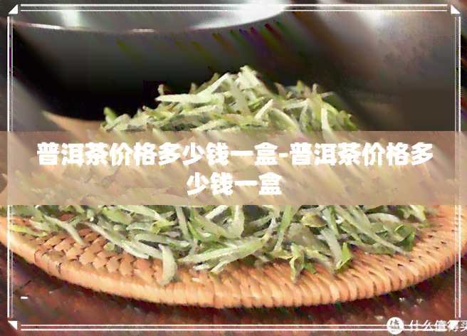 普洱茶价格多少钱一盒-普洱茶价格多少钱一盒