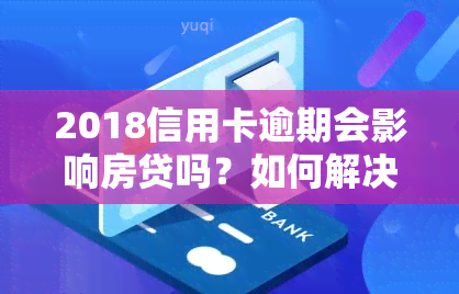 2018信用卡逾期会影响房贷吗？如何解决逾期问题以购房？