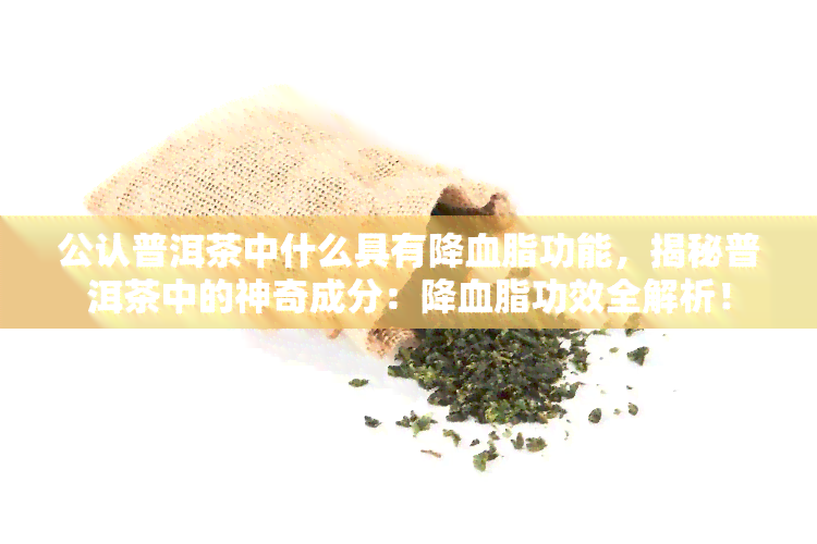 公认普洱茶中什么具有降血脂功能，揭秘普洱茶中的神奇成分：降血脂功效全解析！