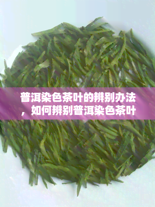 普洱染色茶叶的辨别办法，如何辨别普洱染色茶叶？