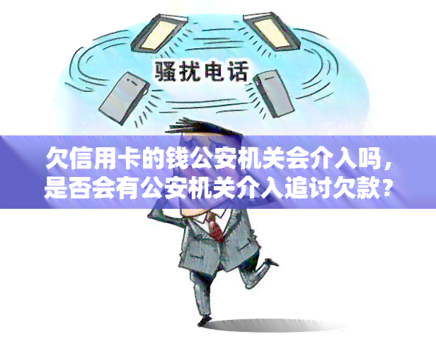 欠信用卡的钱公安机关会介入吗，是否会有公安机关介入追讨欠款？——关于信用卡债务的法律问题解析