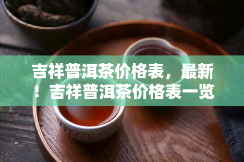 吉祥普洱茶价格表，最新！吉祥普洱茶价格表一览