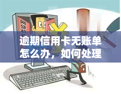 逾期信用卡无账单怎么办，如何处理逾期未付的信用卡账单？