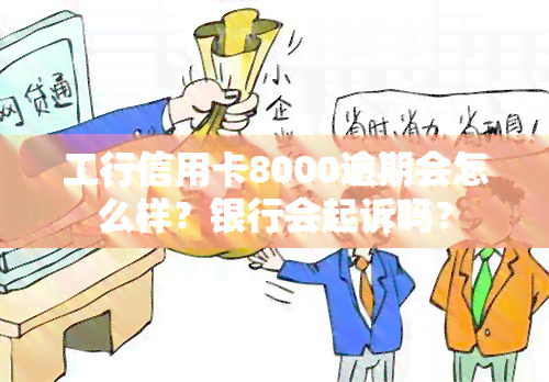 工行信用卡8000逾期会怎么样？银行会起诉吗？