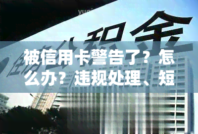 被信用卡警告了？怎么办？违规处理、短信警告解析与应对指南