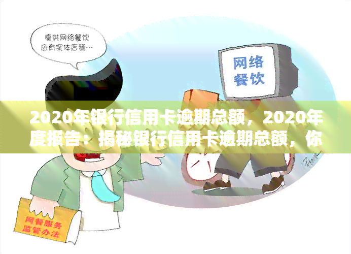 2020年银行信用卡逾期总额，2020年度报告：揭秘银行信用卡逾期总额，你可能需要了解这些数据！