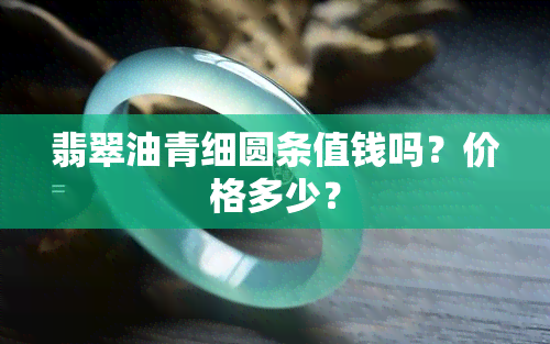 翡翠油青细圆条值钱吗？价格多少？