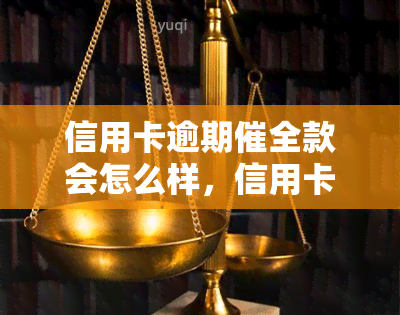 信用卡逾期催全款会怎么样，信用卡逾期：全款偿还的后果和影响