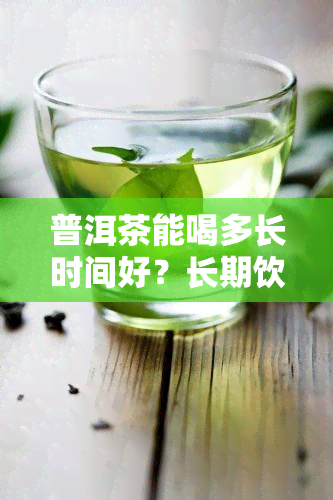 普洱茶能喝多长时间好？长期饮用有何效果？