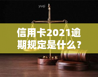 信用卡2021逾期规定是什么？2021年信用卡逾期规定详解