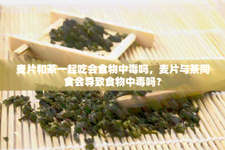 麦片和茶一起吃会食物中吗，麦片与茶同食会导致食物中吗？