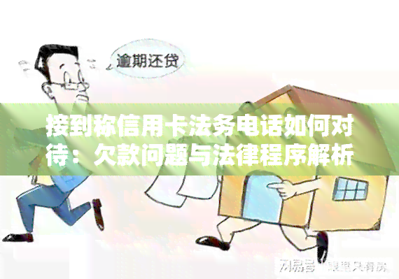 接到称信用卡法务电话如何对待：欠款问题与法律程序解析