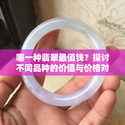 哪一种翡翠最值钱？探讨不同品种的价值与价格对比