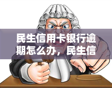 民生信用卡银行逾期怎么办，民生信用卡逾期处理攻略：如何解决银行欠款问题？