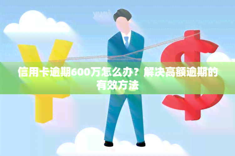 信用卡逾期600万怎么办？解决高额逾期的有效方法