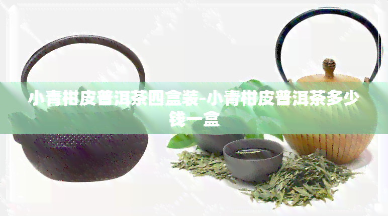 小青柑皮普洱茶四盒装-小青柑皮普洱茶多少钱一盒